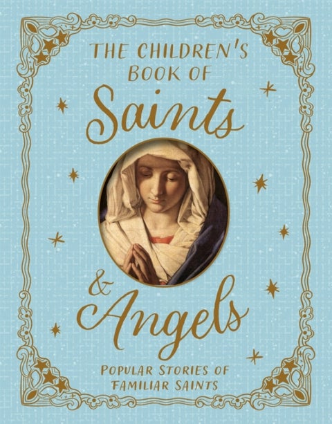 The Children's Book of Saints and Angels - Popular Stories of Familiar Saints