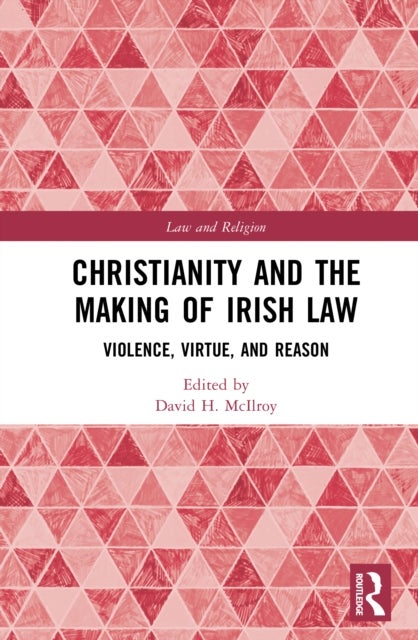 Christianity and the Making of Irish Law - Violence, Virtue, and Reason