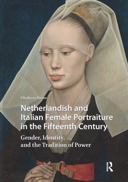 Netherlandish and Italian Female Portraiture in the Fifteenth Century - Gender, Identity, and the Tradition of Power