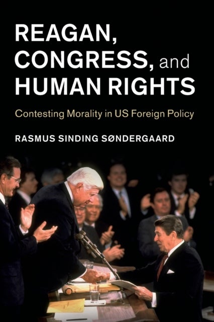 Reagan, Congress, and Human Rights - Contesting Morality in US Foreign Policy