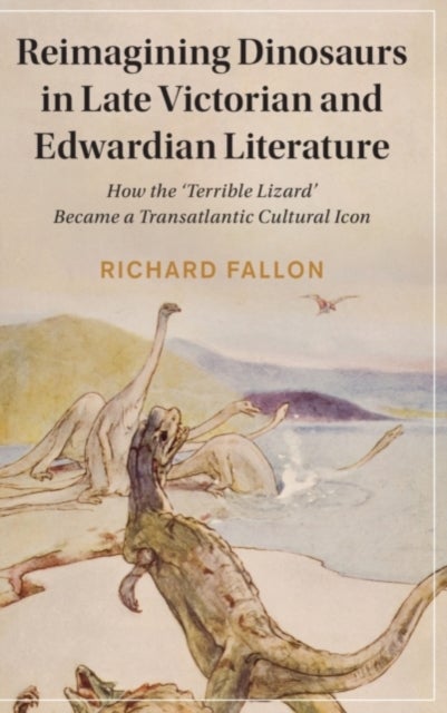 Reimagining Dinosaurs in Late Victorian and Edwardian Literature - How the ‘Terrible Lizard' Became a Transatlantic Cultural Icon