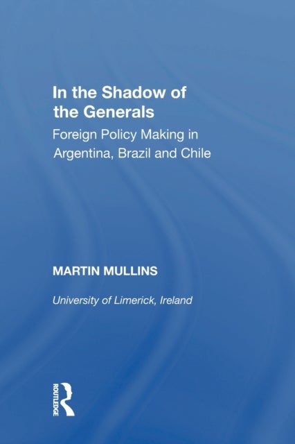 In the Shadow of the Generals - Foreign Policy Making in Argentina, Brazil and Chile
