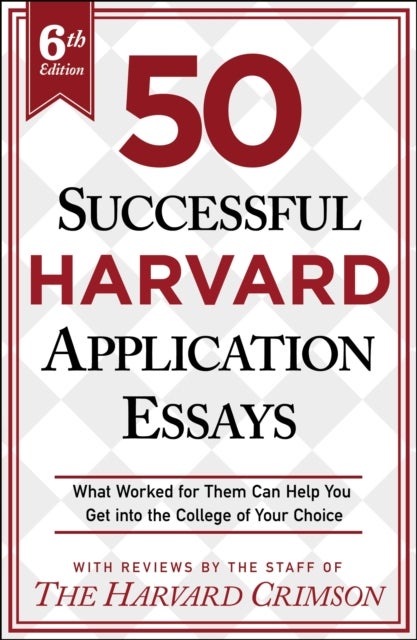 50 Successful Harvard Application Essays, 6th Edition - What Worked for Them Can Help You Get into the College of Your Choice
