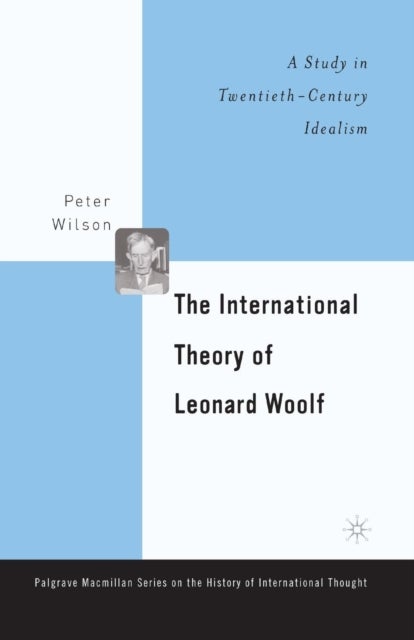 The International Theory of Leonard Woolf - A Study in Twentieth-Century Idealism