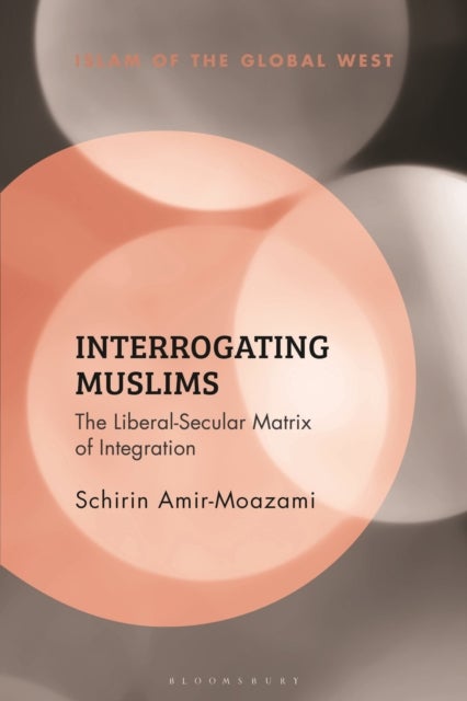Interrogating Muslims - The Liberal-Secular Matrix of Integration