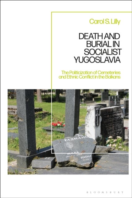 Death and Burial in Socialist Yugoslavia - The Politicization of Cemeteries and Ethnic Conflict in the Balkans