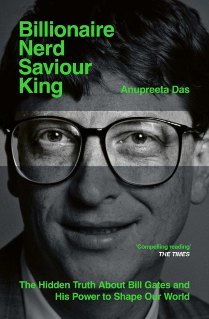 Billionaire, Nerd, Saviour, King - The Hidden Truth About Bill Gates and His Power to Shape Our World