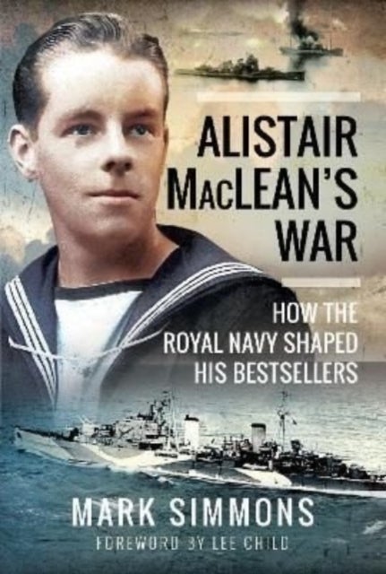 Alistair MacLean's War - How the Royal Navy Shaped his Bestsellers, with a Foreword by Lee Child