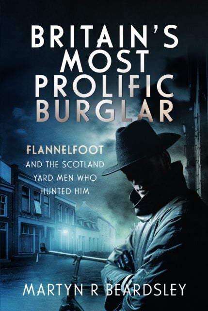 Britain’s Most Prolific Burglar - Flannelfoot and the Scotland Yard Men Who Hunted Him