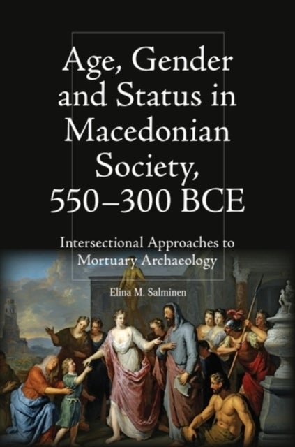 Age, Gender and Status in Macedonian Society, 550-300 BCE - Intersectional Approaches to Mortuary Archaeology