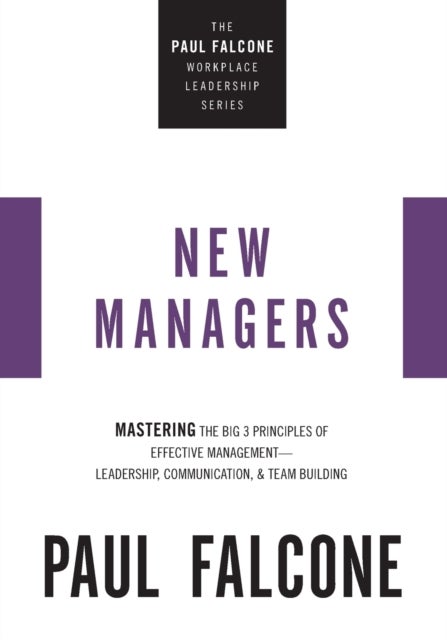 The New Managers - Mastering the Big 3 Principles of Effective Management---Leadership, Communication, and Team Building