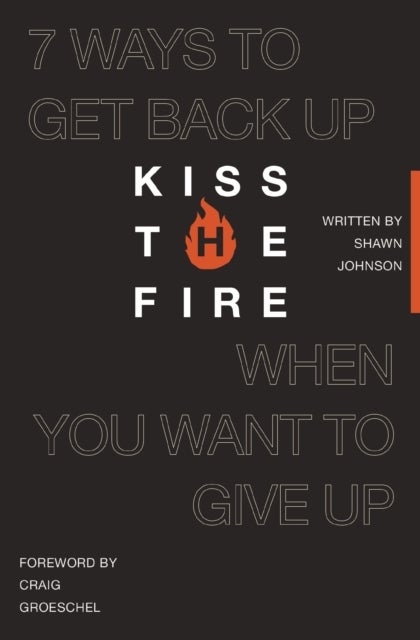 Kiss the Fire - 7 Ways to Get Back Up When You Want to Give Up