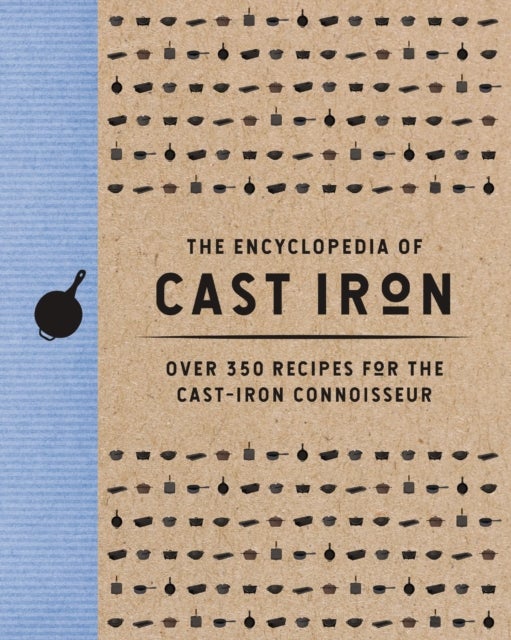 The Encyclopedia of Cast Iron - Over 350 Recipes for the Cast Iron Connoisseur