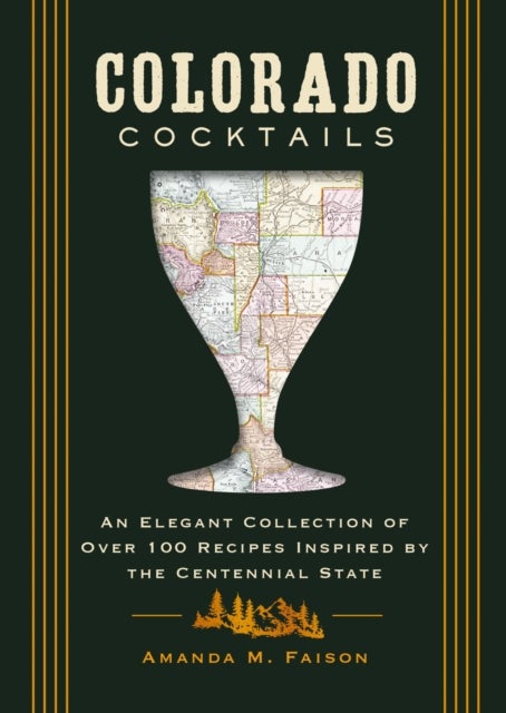 Colorado Cocktails - An Elegant Collection of Over 100 Recipes Inspired by the Centennial State