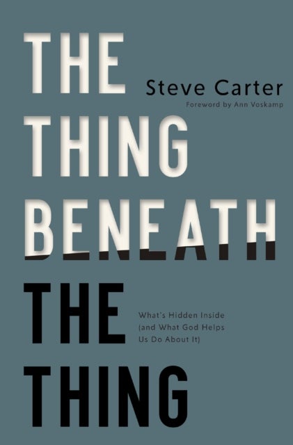 The Thing Beneath the Thing - What's Hidden Inside (and What God Helps Us Do About It)