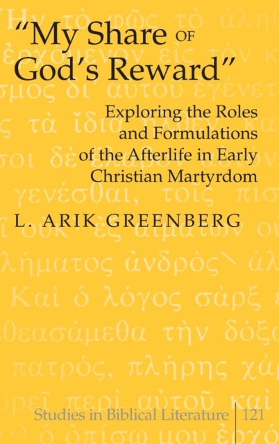 «My Share of God’s Reward» - Exploring the Roles and Formulations of the Afterlife in Early Christian Martyrdom