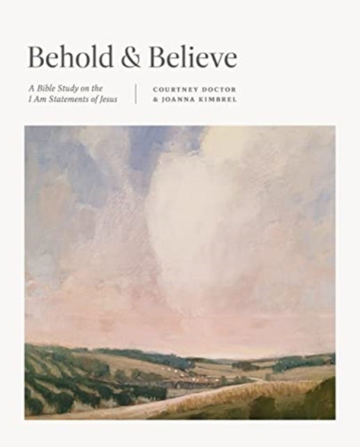 Behold and Believe - A Bible Study on the "I Am" Statements of Jesus