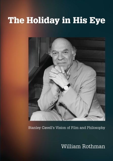 The Holiday in His Eye - Stanley Cavell's Vision of Film and Philosophy