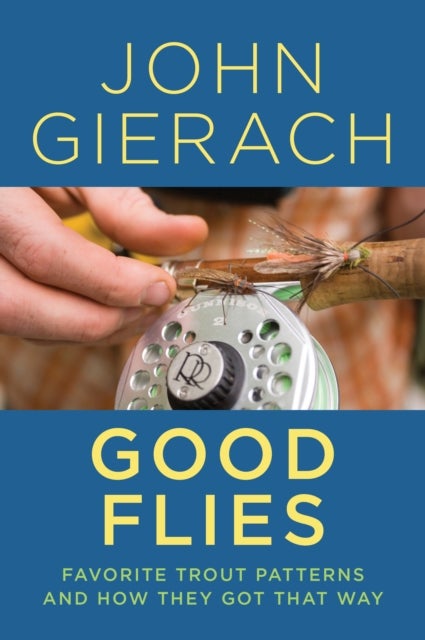Good Flies - Favorite Trout Patterns and How They Got That Way
