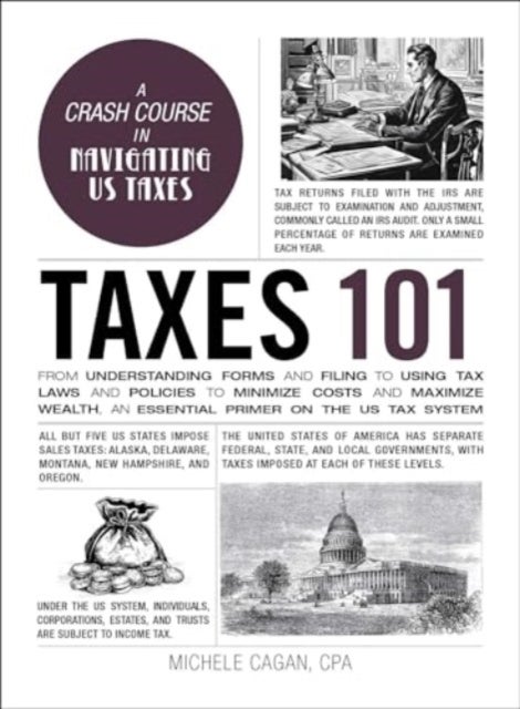 Taxes 101 - From Understanding Forms and Filing to Using Tax Laws and Policies to Minimize Costs and Maximize Wealth, an Essential Primer on the US Tax System
