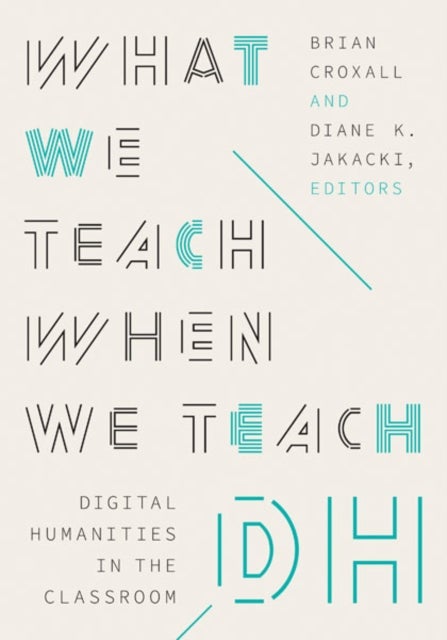 What We Teach When We Teach DH - Digital Humanities in the Classroom