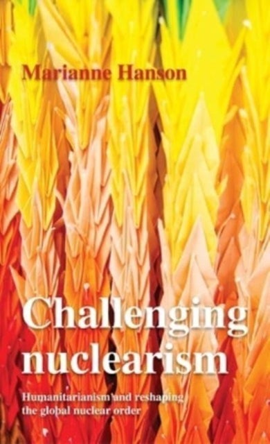 Challenging Nuclearism - A Humanitarian Approach to Reshape the Global Nuclear Order