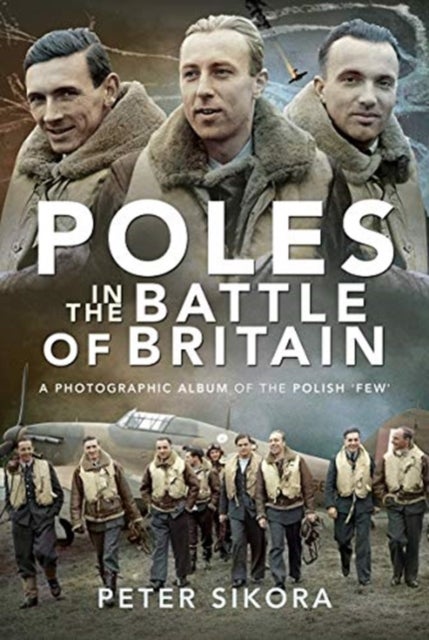 Poles in the Battle of Britain - A Photographic Album of the Polish 'Few'