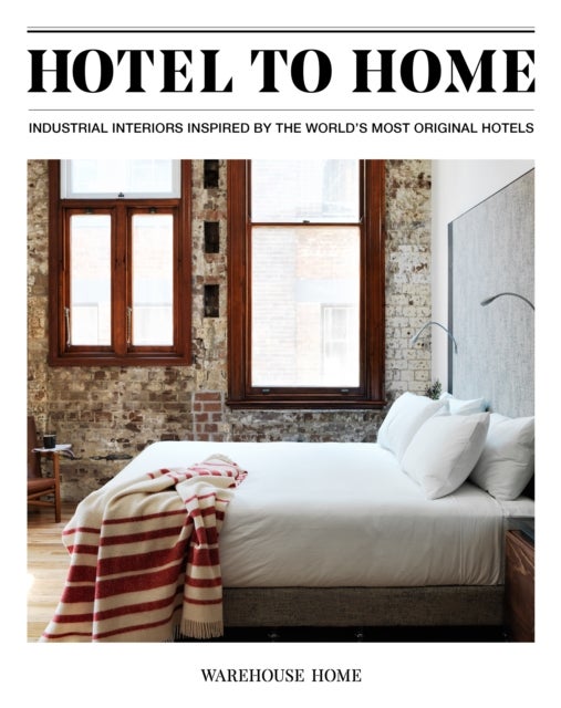Hotel to Home - Industrial Interiors from the World's Most Original Hotels
