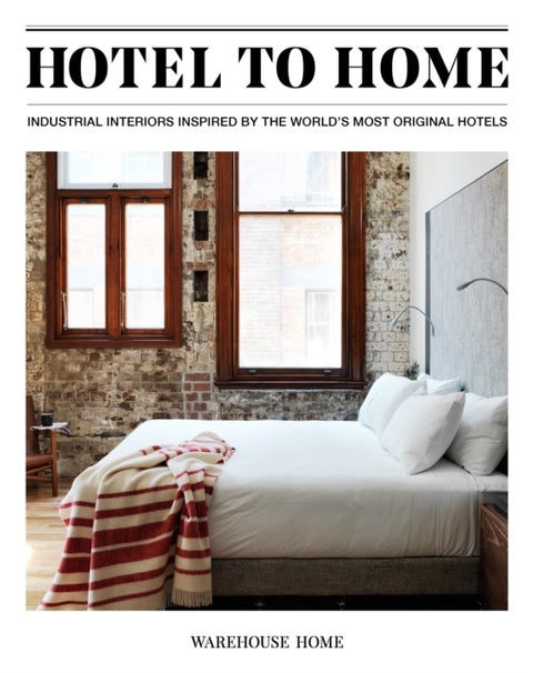 Hotel to Home - Industrial Interiors from the World's Most Original Hotels