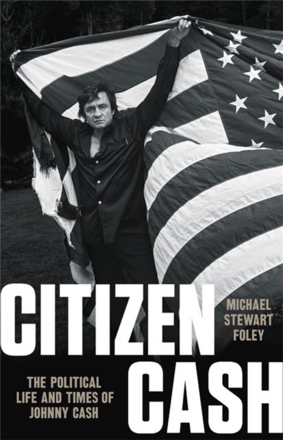 Citizen Cash - The Political Life and Times of Johnny Cash