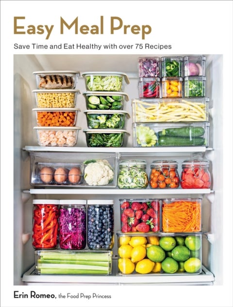 Easy Meal Prep - Save Time and Eat Healthy with over 75 Recipes