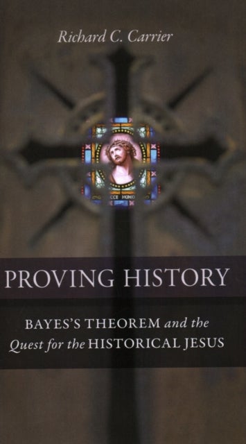Proving History - Bayes's Theorem and the Quest for the Historical Jesus