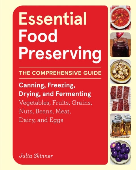 Essential Food Preserving - The Comprehensive Guide to Canning, Freezing, Drying, and Fermenting Vegetables, Fruits, Grains, Nuts, Beans, Meat, Dairy, and Eggs