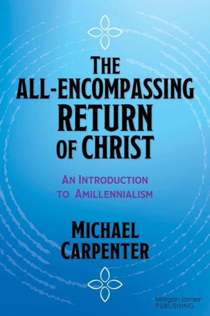 The All-Encompassing Return of Christ - An Introduction to Amillennialism