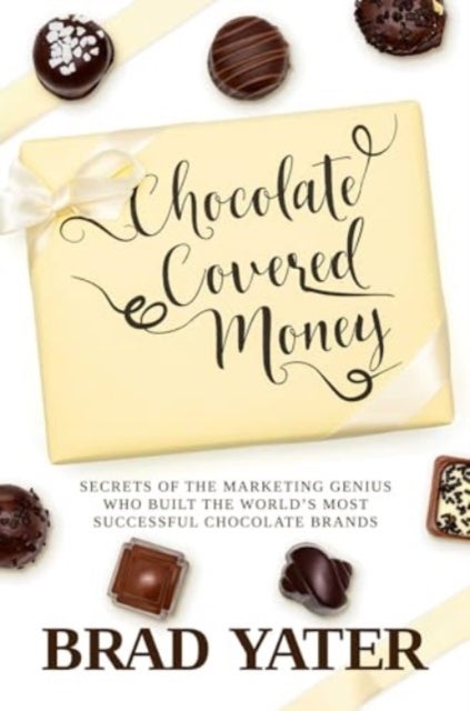 Chocolate Covered Money - Secrets of the Marketing Genius Who Built the World's Most Successful Chocolate Brands