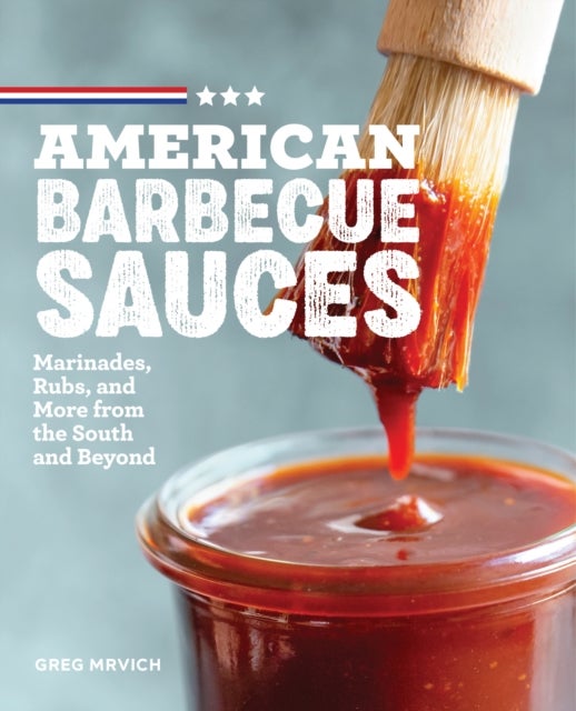 American Barbecue Sauces - Marinades, Rubs, and More from the South and Beyond