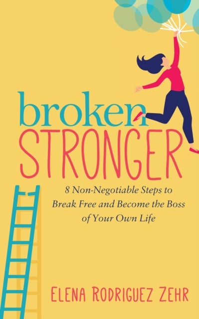 Broken Stronger - 8 Non-Negotiable Steps to Break Free and Become the Boss of Your Own Life