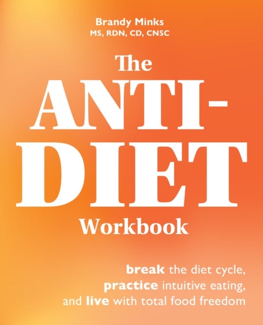 The Anti-diet Workbook - Break the Diet Cycle, Practice Intuitive Eating, and Live with Total Food Freedom