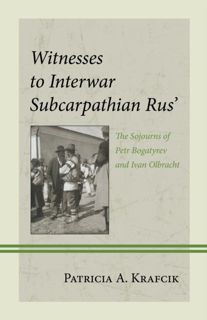 Witnesses to Interwar Subcarpathian Rus’ - The Sojourns of Petr Bogatyrev and Ivan Olbracht