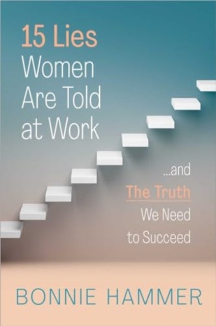 15 Lies Women Are Told at Work - …And the Truth We Need to Succeed