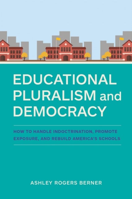 Educational Pluralism and Democracy - How to Handle Indoctrination, Promote Exposure, and Rebuild America's Schools