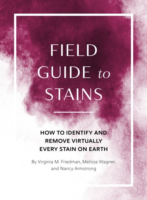 Field Guide to Stains - How to Identify and Remove Virtually Every Stain on Earth