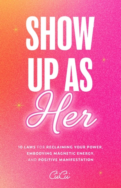 Show Up as Her - Ten Laws for Reclaiming Your Power, Embodying Magnetic Energy, and Positive Manifestation (Book for Growth, Self-Empowerment Book)