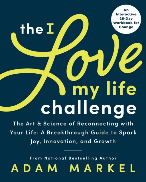 The I Love My Life Challenge - The Art & Science of Reconnecting with Your Life: A Breakthrough Guide to Spark Joy, Innovation, and Growth