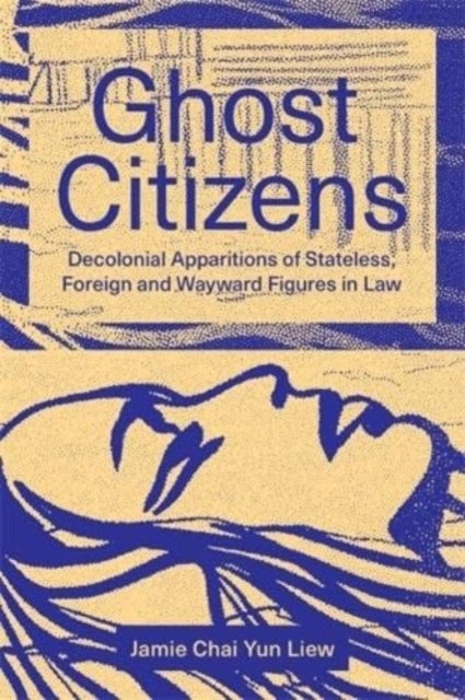 Ghost Citizens - Decolonial Apparitions of Stateless, Foreign and Wayward Figures in Law