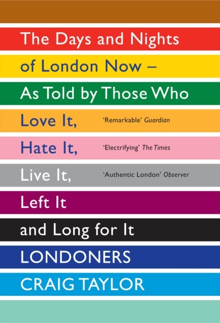 Londoners - The Days and Nights of London Now - As Told by Those Who Love It, Hate It, Live It, Left It and Long for It