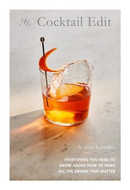 The Cocktail Edit - Everything You Need to Know About How to Make All the Drinks that Matter