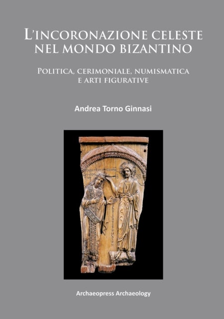 L'incoronazione celeste nel mondo Bizantino - Politica, cerimoniale, numismatica e arti figurative