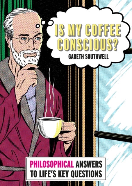 Is My Coffee Conscious? - Philosophical Answers to Life’s Key Questions