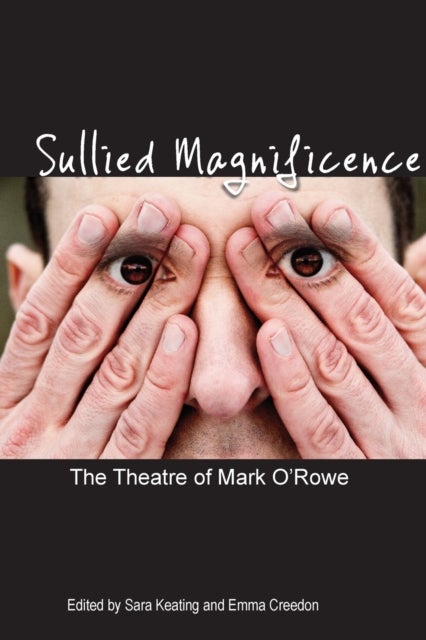 Sullied Magnificence - The Theatre of Mark O'Rowe